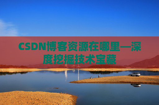 CSDN博客资源在哪里—深度挖掘技术宝藏